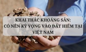 Khai thác khoáng sản Có nên kỳ vọng vào đất hiếm tại Việt Nam