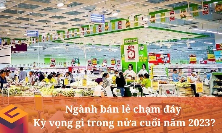 Ngành bán lẻ chạm đáy, kỳ vọng gì trong nửa cuối năm 2023?