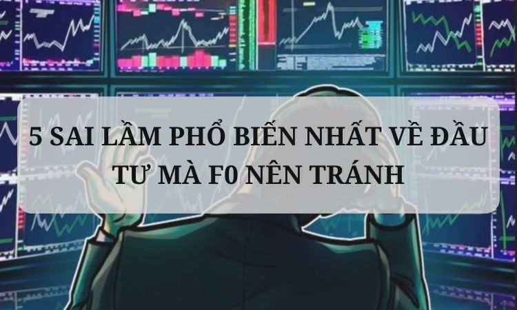 5 sai lầm phổ biến nhất về đầu tư mà F0 nên tránh