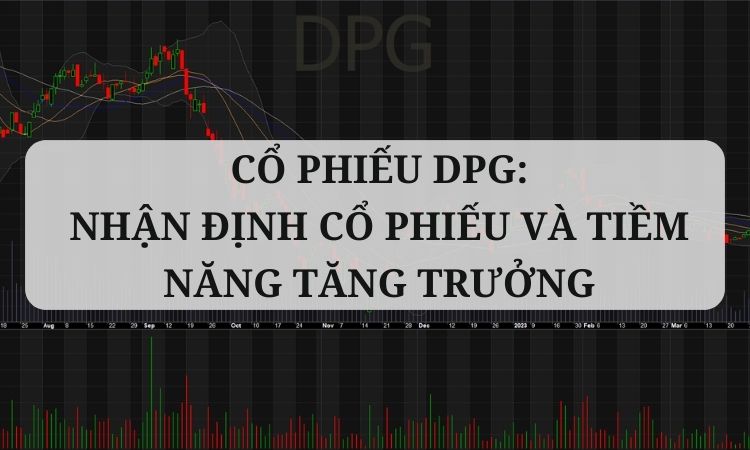 Cổ phiếu DPG: Nhận định cổ phiếu và tiềm năng tăng trưởng