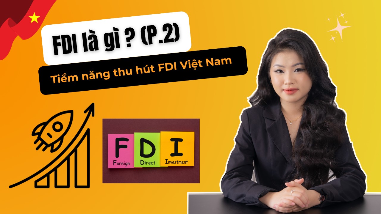 Khám phá tiềm năng cùng lợi thế cạnh tranh cực lớn thu hút vốn đầu tư nước ngoài (FDI) của Việt Nam